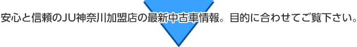 安心と信頼のJU神奈川加盟店の最新中古車情報。目的に合わせてご覧下さい。